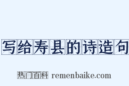 写给寿县的诗造句是什么意思的图片